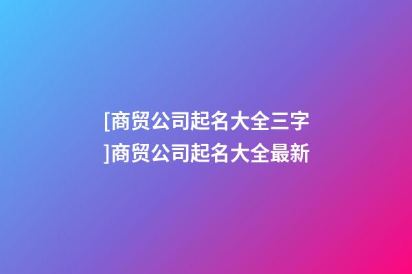 [商贸公司起名大全三字]商贸公司起名大全最新-第1张-公司起名-玄机派